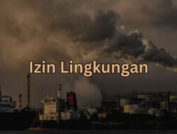 Pengertian dan Regulasi Izin Lingkungan di Indonesia, Jangan Sampai Keliru